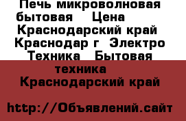 Печь микроволновая бытовая  › Цена ­ 308 - Краснодарский край, Краснодар г. Электро-Техника » Бытовая техника   . Краснодарский край